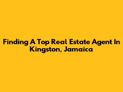 Finding A Top Real Estate Agent In Kingston, Jamaica