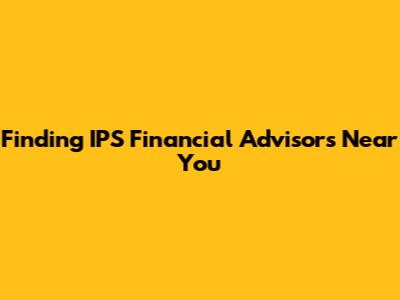 Finding IPS Financial Advisors Near You
