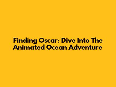 Finding Oscar: Dive Into The Animated Ocean Adventure
