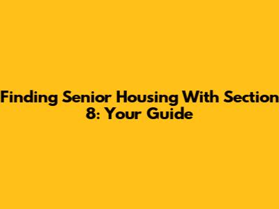 Finding Senior Housing With Section 8: Your Guide