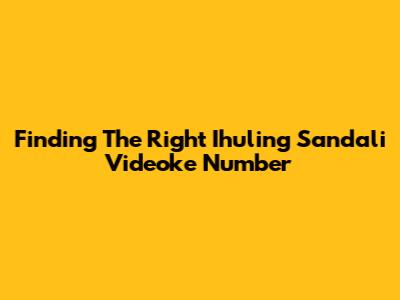 Finding The Right 'Ihuling Sandali' Videoke Number