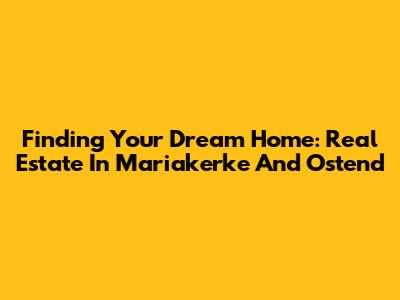 Finding Your Dream Home: Real Estate In Mariakerke And Ostend