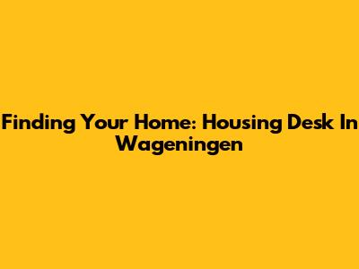 Finding Your Home: Housing Desk In Wageningen