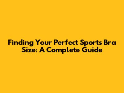 Finding Your Perfect Sports Bra Size: A Complete Guide