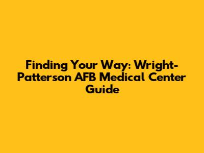 Finding Your Way: Wright-Patterson AFB Medical Center Guide