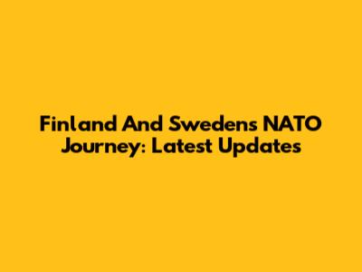 Finland And Sweden's NATO Journey: Latest Updates