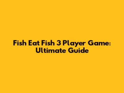 Fish Eat Fish 3 Player Game: Ultimate Guide