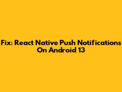 Fix: React Native Push Notifications On Android 13