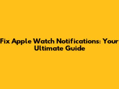 Fix Apple Watch Notifications: Your Ultimate Guide