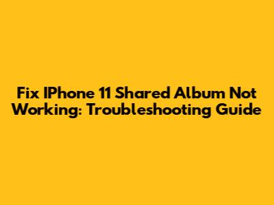 Fix IPhone 11 Shared Album Not Working: Troubleshooting Guide