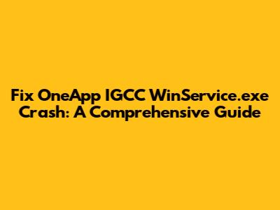 Fix OneApp IGCC WinService.exe Crash: A Comprehensive Guide