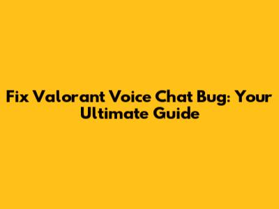 Fix Valorant Voice Chat Bug: Your Ultimate Guide