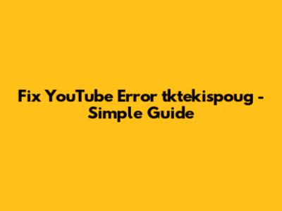 Fix YouTube Error 'tktekispoug' - Simple Guide