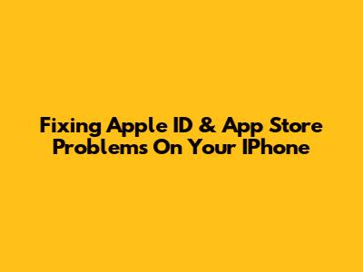 Fixing Apple ID & App Store Problems On Your IPhone