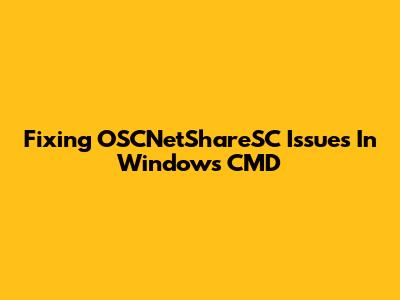 Fixing OSCNetShareSC Issues In Windows CMD