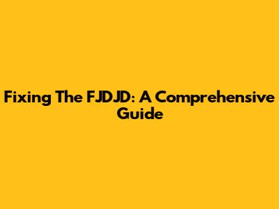 Fixing The FJDJD: A Comprehensive Guide