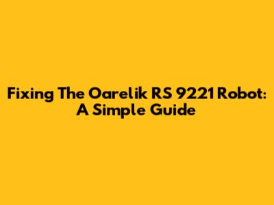 Fixing The Oarelik RS 9221 Robot: A Simple Guide