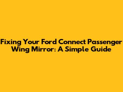 Fixing Your Ford Connect Passenger Wing Mirror: A Simple Guide