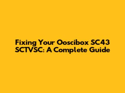 Fixing Your Ooscibox SC43 SCTVSC: A Complete Guide