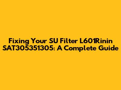 Fixing Your SU Filter L601Rinin SAT305351305: A Complete Guide