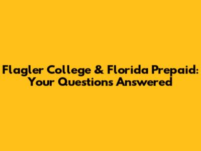 Flagler College & Florida Prepaid: Your Questions Answered