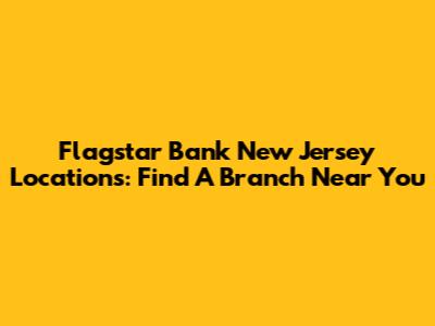 Flagstar Bank New Jersey Locations: Find A Branch Near You