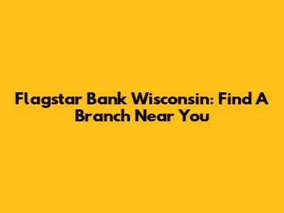 Flagstar Bank Wisconsin: Find A Branch Near You