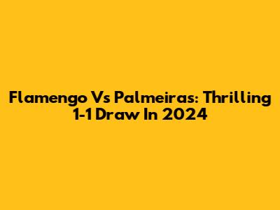 Flamengo Vs Palmeiras: Thrilling 1-1 Draw In 2024