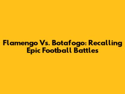 Flamengo Vs. Botafogo: Recalling Epic Football Battles