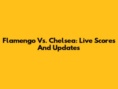 Flamengo Vs. Chelsea: Live Scores And Updates
