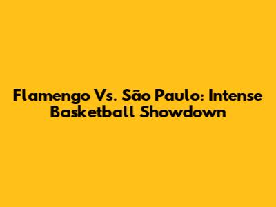 Flamengo Vs. São Paulo: Intense Basketball Showdown