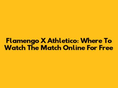 Flamengo X Athletico: Where To Watch The Match Online For Free