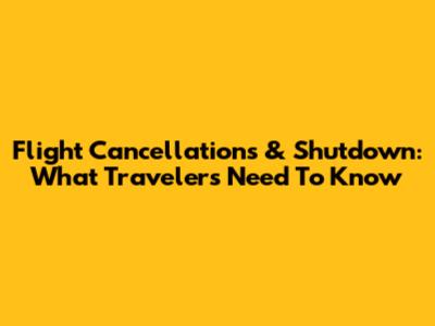 Flight Cancellations & Shutdown: What Travelers Need To Know