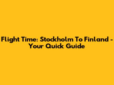 Flight Time: Stockholm To Finland - Your Quick Guide