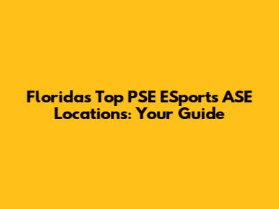 Florida's Top PSE ESports ASE Locations: Your Guide