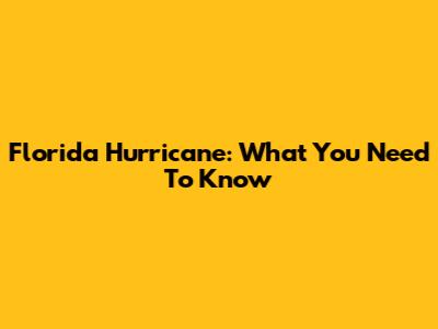 Florida Hurricane: What You Need To Know