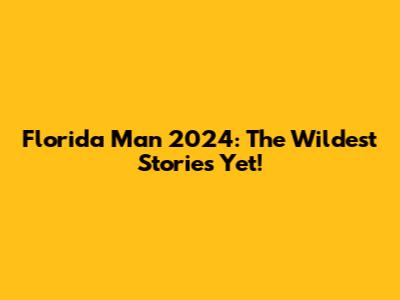 Florida Man 2024: The Wildest Stories Yet!