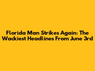 Florida Man Strikes Again: The Wackiest Headlines From June 3rd