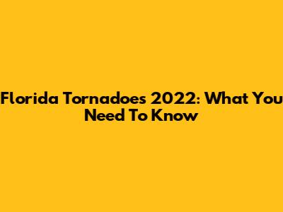 Florida Tornadoes 2022: What You Need To Know