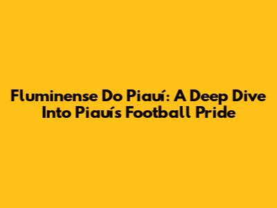 Fluminense Do Piauí: A Deep Dive Into Piauí's Football Pride