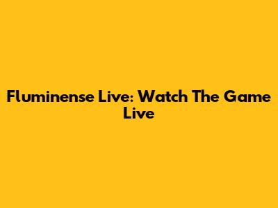 Fluminense Live: Watch The Game Live