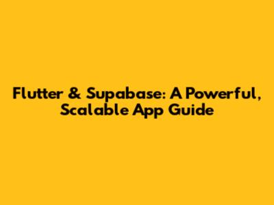 Flutter & Supabase: A Powerful, Scalable App Guide