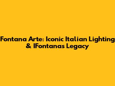 Fontana Arte: Iconic Italian Lighting & IFontana's Legacy