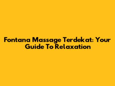 Fontana Massage Terdekat: Your Guide To Relaxation