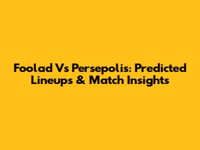 Foolad Vs Persepolis: Predicted Lineups & Match Insights