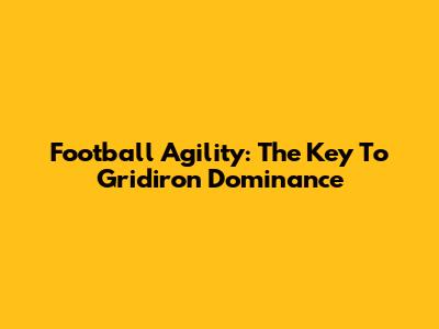 Football Agility: The Key To Gridiron Dominance