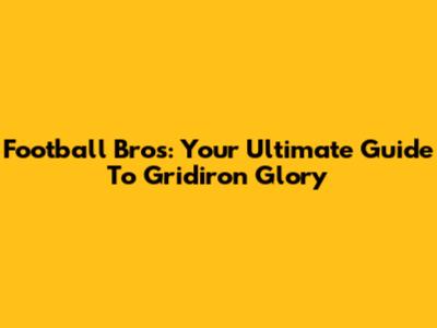 Football Bros: Your Ultimate Guide To Gridiron Glory