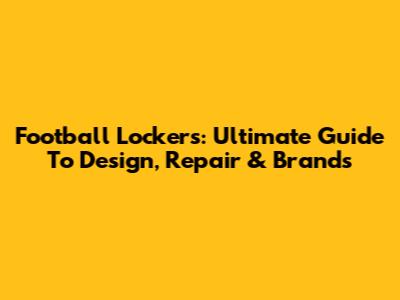 Football Lockers: Ultimate Guide To Design, Repair & Brands