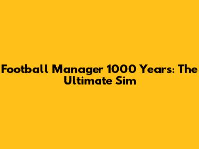 Football Manager 1000 Years: The Ultimate Sim