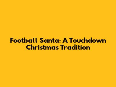 Football Santa: A Touchdown Christmas Tradition